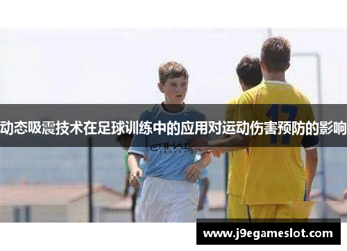 动态吸震技术在足球训练中的应用对运动伤害预防的影响