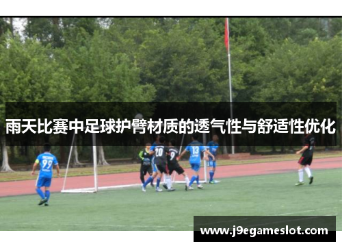雨天比赛中足球护臂材质的透气性与舒适性优化