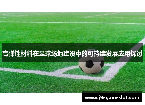 高弹性材料在足球场地建设中的可持续发展应用探讨