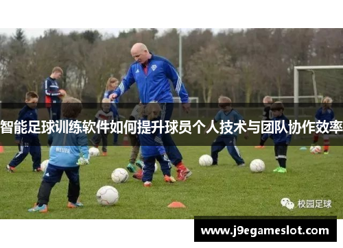 智能足球训练软件如何提升球员个人技术与团队协作效率